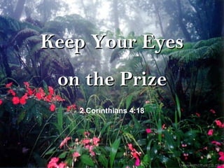 Keep Your EyesKeep Your Eyes
on the Prizeon the Prize
2 Corinthians 4:18
 