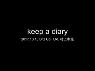 keep a diary
2017.10.15 Bitz Co., Ltd. 村上幸雄
 