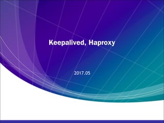 Keepalived, Haproxy
2017.05
 