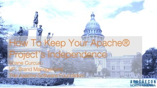 How To Keep Your Apache®
Project's Independence
Shane Curcuru
VP, Brand Management
The Apache Software Foundation
How To Keep Your Apache®
Project's Independence
Shane Curcuru
VP, Brand Management
The Apache Software Foundation
 