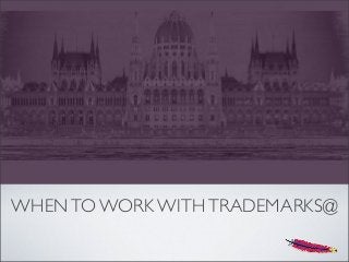 WHENTO WORK WITHTRADEMARKS@
 