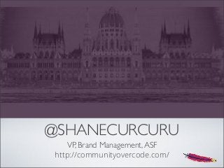 @SHANECURCURU
VP, Brand Management,ASF
http://communityovercode.com/
 