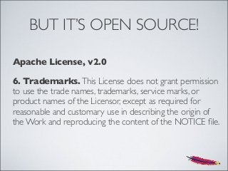 BUT IT’S OPEN SOURCE!
Apache License, v2.0
6. Trademarks.This License does not grant permission
to use the trade names, trademarks, service marks, or
product names of the Licensor, except as required for
reasonable and customary use in describing the origin of
the Work and reproducing the content of the NOTICE ﬁle.
 