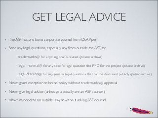 GET LEGAL ADVICE
• The ASF has pro bono corporate counsel from DLAPiper
• Send any legal questions, especially any from ou...