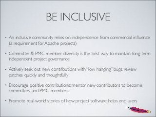 BE INCLUSIVE
• An inclusive community relies on independence from commercial inﬂuence
(a requirement for Apache projects)
...