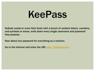 KeePass
Nobody needs to cram their brain with a bunch of random letters, numbers,
and symbols or worse, write down every single username and password
they possess.

How about one password for everything as a solution.

Go to the Internet and enter the URL http://keepass.info/
 