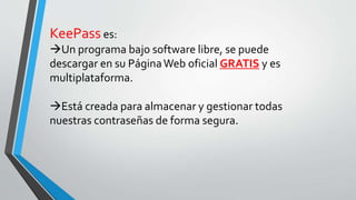 KeePass es:
Un programa bajo software libre, se puede
descargar en su PáginaWeb oficial GRATIS y es
multiplataforma.
Est...