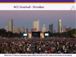 ACL Festival -October
• Austin is a national leader in (green) energy conservation
▫ Texas ranked No. 2 for Green Job Creation in 2014
 Environmental Entrepreneur, 3-13-14
• Concordia was 1st college in the country to subscribe to 100%
renewable energy (posted by Regent Property Group in June 2013)
▫ Today, Concordia closes on Fridays during the summer to
conserve energy.
▫ We have a blend of natural grasses planted on campus that don’t
require regular watering or pesticides. This protects our preserve
space.
• Austin is home to:
▫ 206 parks- largest is Zilker Park
▫ 12 preserves (closet one is located here!)
▫ Austin area preserves are part of the Balcones
Canyonlands Preserve system
Watch the TV show on Saturday nights (PBS) and listen to KUT radio to win tickets to live taping
 