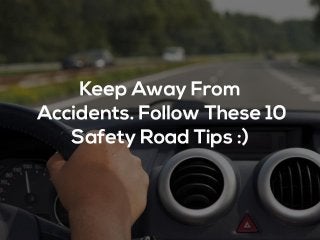Keep Away From Accidents. Follow These 10 Safety Road Tips :)