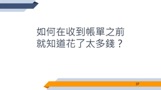 如何在收到帳單之前
就知道花了太多錢？
37
 
