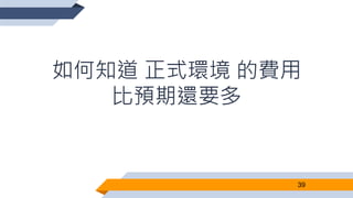 如何知道 正式環境 的費用
比預期還要多
39
 