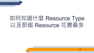 如何知道什麼 Resource Type
以及那個 Resource 花費最多
43
 