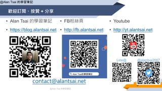 @Alan Tsai 的學習筆記
歡迎訂閲、按贊 + 分享
5
@Alan Tsai 的學習筆記
contact@alantsai.net
@alantsai2007Line@
• Alan Tsai 的學習筆記
• https://blog.alantsai.net
• FB粉絲頁
• http://fb.alantsai.net
• Youtube
• http://yt.alantsai.net
 
