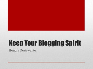 Keep Your Blogging Spirit
Hendri Destiwanto
 