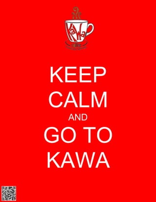 KEEP
CALM
 AND

GO TO
KAWA
 