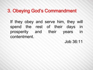 3. Obeying God’s Commandment 
If they obey and serve him, they will 
spend the rest of their days in 
prosperity and their years in 
contentment. 
Job 36:11 
 