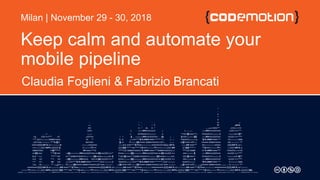 Keep calm and automate your
mobile pipeline
Claudia Foglieni & Fabrizio Brancati
Milan | November 29 - 30, 2018
 