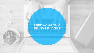 KEEP CALM AND
BELIEVE IN AGILE
 