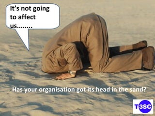 Housekeeping It’s not going to affect us........ Has your organisation got its head in the sand? 