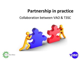 Partnership in practice Collaboration between VAO & T3SC 