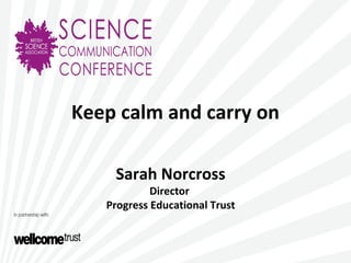 Keep calm and carry on
Sarah Norcross
Director
Progress Educational Trust
 