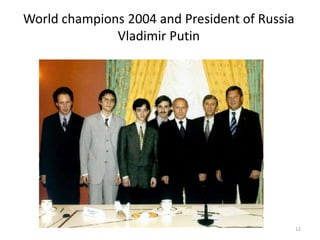 World champions 2004 and President of Russia
Vladimir Putin
12
 