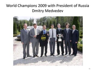 World Champions 2009 with President of Russia
Dmitry Medvedev
16
 