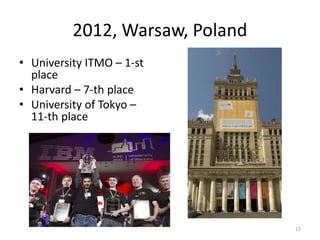 2012, Warsaw, Poland
• University ITMO – 1-st
place
• Harvard – 7-th place
• University of Tokyo –
11-th place
17
 