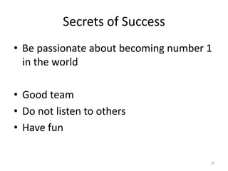 Secrets of Success
• Be passionate about becoming number 1
in the world
• Good team
• Do not listen to others
• Have fun
19
 