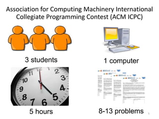 Association for Computing Machinery International
Collegiate Programming Contest (ACM ICPC)
5
3 students 1 computer
5 hours 8-13 problems
 