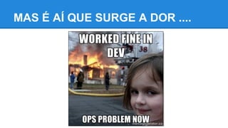 MAS É AÍ QUE SURGE A DOR ....
 