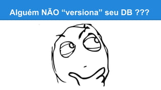 Alguém NÃO “versiona” seu DB ???
 