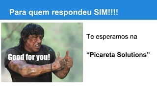 Para quem respondeu SIM!!!!
Te esperamos na
“Picareta Solutions”
 