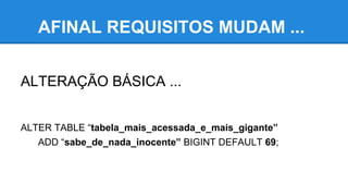AFINAL REQUISITOS MUDAM ...
ALTERAÇÃO BÁSICA ...
ALTER TABLE “tabela_mais_acessada_e_mais_gigante”
ADD “sabe_de_nada_inocente” BIGINT DEFAULT 69;
 