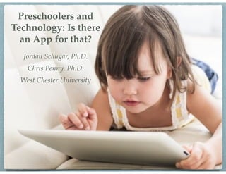 Preschoolers and
Technology: Is there
an App for that?
Jordan Schugar, Ph.D.
Chris Penny, Ph.D.
West Chester University
 