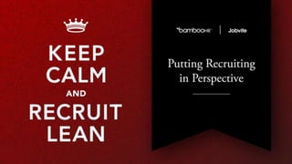 bamboohr.com jobvite.com
Keep Calm and Recruit Lean: Putting Recruiting in Perspective
 