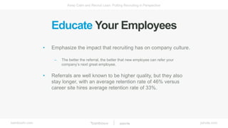 bamboohr.com jobvite.com
Keep Calm and Recruit Lean: Putting Recruiting in Perspective
Educate Your Employees
• Emphasize ...
