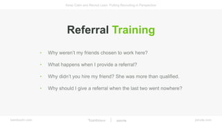 bamboohr.com
Keep Calm and Recruit Lean: Putting Recruiting in Perspective
jobvite.com
Referral Training
• Why weren’t my ...