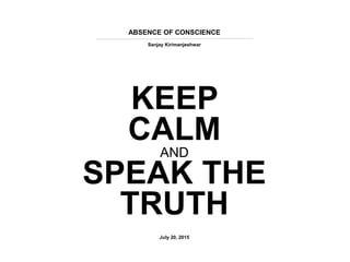 ABSENCE OF CONSCIENCE
Sanjay Kirimanjeshwar
KEEP
CALM
AND
SPEAK THE
TRUTH
July 20, 2015
 
