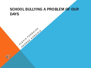 SCHOOL BULLYING A PROBLEM OF OUR
DAYS

 