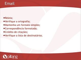 Email
Releia;
Verifique a ortografia;
Mantenha um formato simples;
Correspondência formatada;
Crédito de citações;
Verifique a lista de destinatários.
 