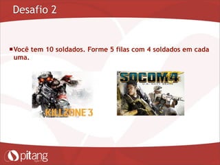 Desafio 2
Você tem 10 soldados. Forme 5 filas com 4 soldados em cada
uma.
 
