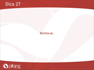 Dica 27
Divirta-se.
 