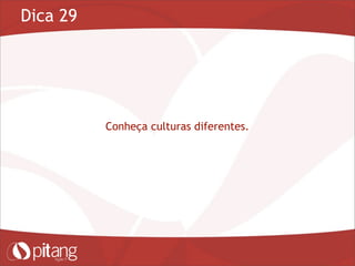 Dica 29
Conheça culturas diferentes.
 