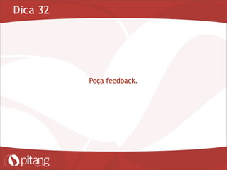 Dica 32
Peça feedback.
 