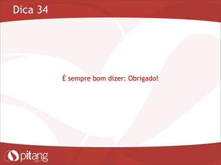 Dica 34
É sempre bom dizer: Obrigado!
 