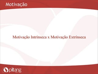 Motivação
Motivação Intrínseca x Motivação Extrínseca
 