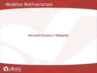 Modelos Motivacionais
Microsoft Encarta x Wikipedia
 