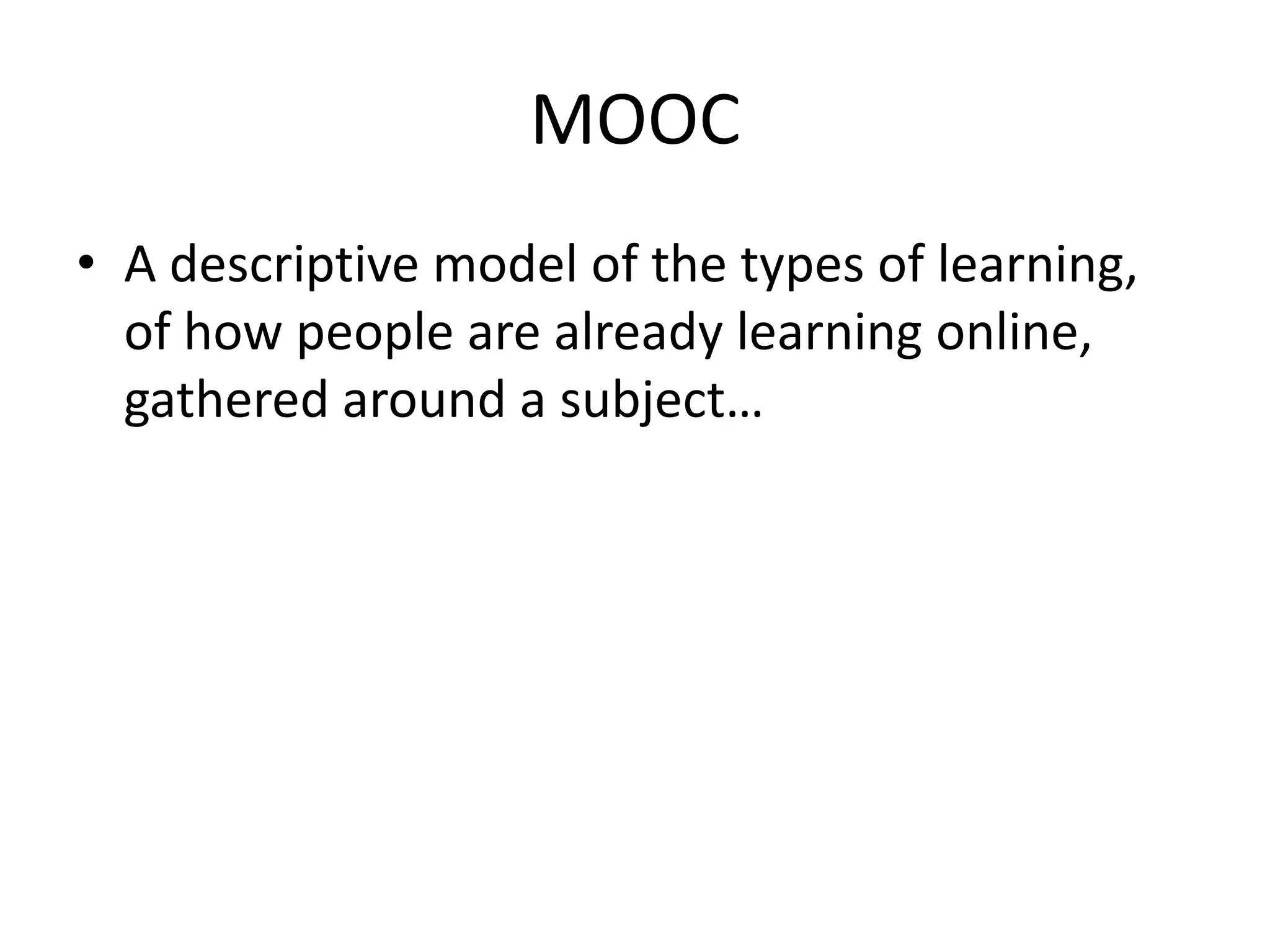 MOOC
• A descriptive model of the types of learning,
of how people are already learning online,
gathered around a subject…

 