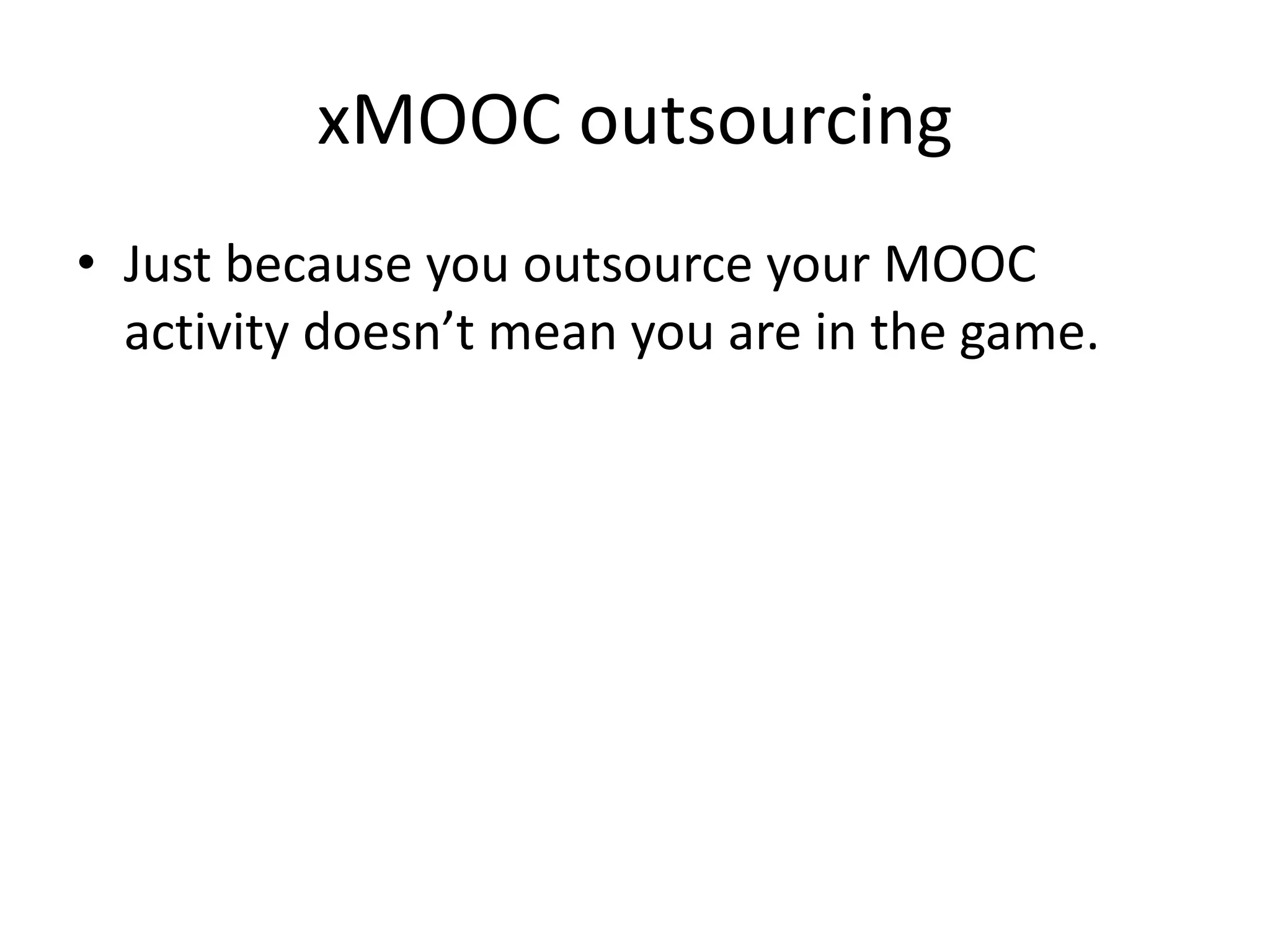 xMOOC outsourcing
• Just because you outsource your MOOC
activity doesn’t mean you are in the game.

 